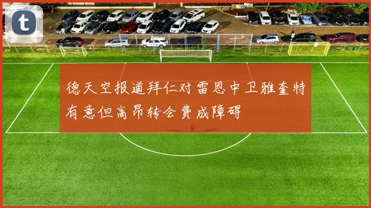 德天空报道拜仁对雷恩中卫雅奎特有意但高昂转会费成障碍