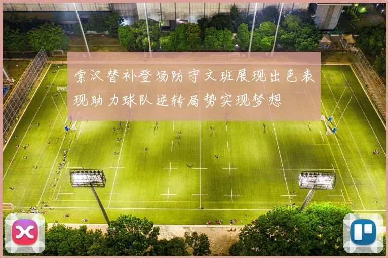 索汉替补登场防守文班展现出色表现助力球队逆转局势实现梦想