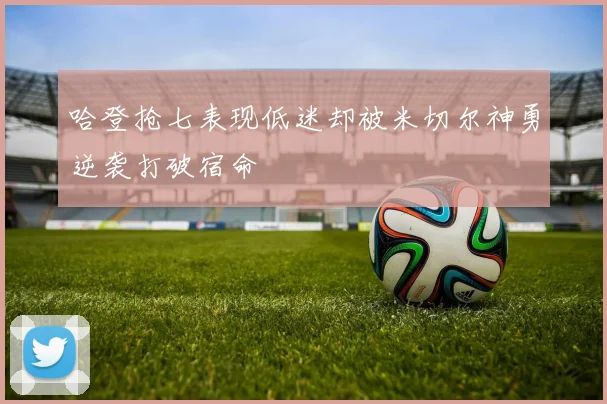 哈登抢七表现低迷却被米切尔神勇逆袭打破宿命