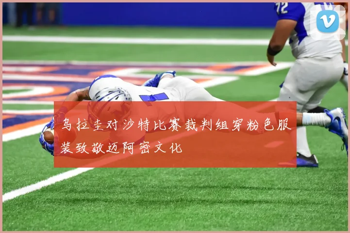 乌拉圭对沙特比赛裁判组穿粉色服装致敬迈阿密文化